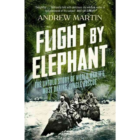 Flight by Elephant: The Untold Story of World War II's Most Daring Jungle Rescue
