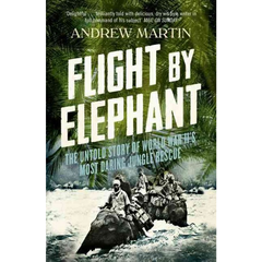 Flight by Elephant: The Untold Story of World War II's Most Daring Jungle Rescue